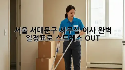 서울 서대문구 사무실 이사, 완벽 일정표로 스트레스 OUT!